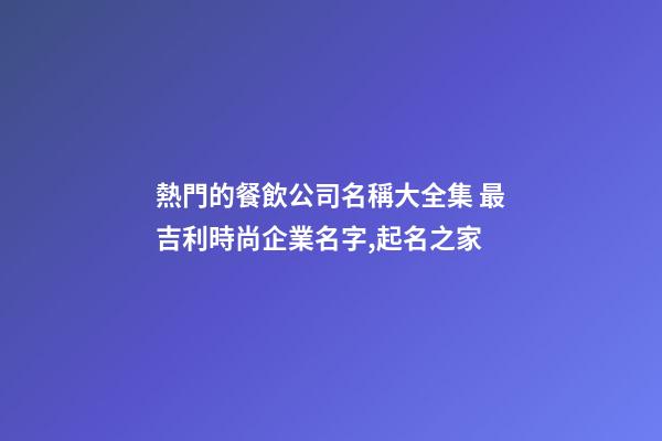 熱門的餐飲公司名稱大全集 最吉利時尚企業名字,起名之家-第1張-公司起名-玄機派